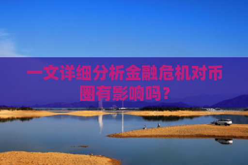 一文详细分析金融危机对币圈有影响吗?