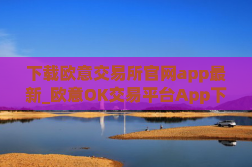 下载欧意交易所官网app最新_欧意OK交易平台App下载教程