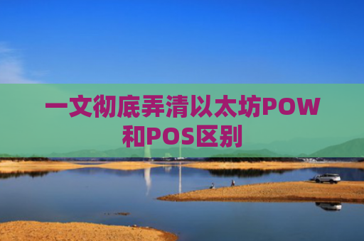 一文彻底弄清以太坊POW和POS区别