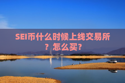 SEI币什么时候上线交易所?怎么买?