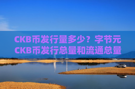 CKB币发行量多少?字节元CKB币发行总量和流通总量介绍