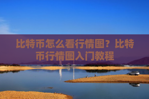 比特币怎么看行情图?比特币行情图入门教程