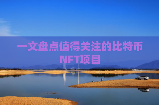 一文盘点值得关注的比特币NFT项目