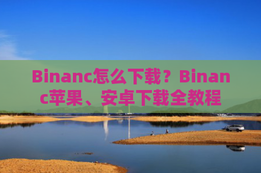 Binanc怎么下载?Binanc苹果、安卓下载全教程