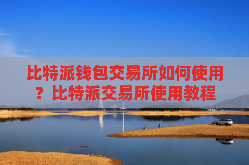 比特派钱包交易所如何使用?比特派交易所使用教程