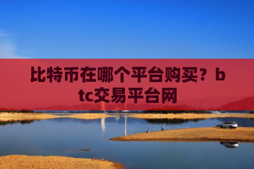 比特币在哪个平台购买?btc交易平台网