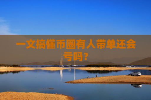 一文搞懂币圈有人带单还会亏吗？