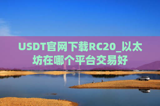 USDT官网下载RC20_以太坊在哪个平台交易好