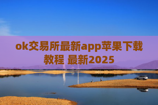ok交易所最新app苹果下载教程 最新2025