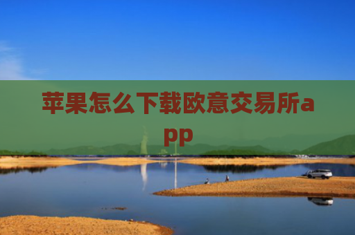 苹果怎么下载欧意交易所app