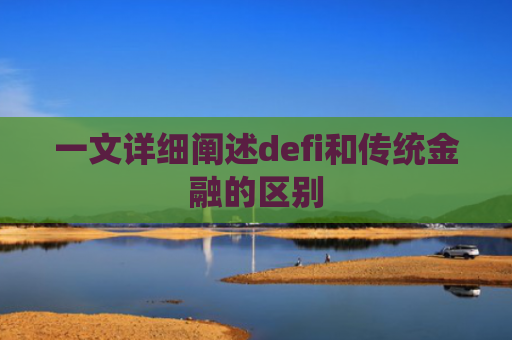 一文详细阐述defi和传统金融的区别