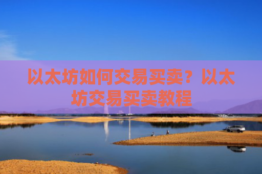 以太坊如何交易买卖？以太坊交易买卖教程