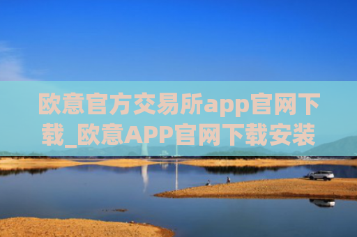 欧意官方交易所app官网下载_欧意APP官网下载安装教程