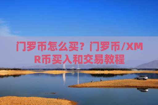 门罗币怎么买？门罗币/XMR币买入和交易教程