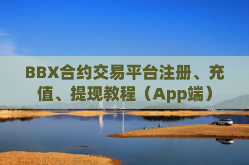 BBX合约交易平台注册、充值、提现教程（App端）