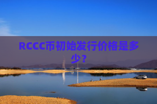 RCCC币初始发行价格是多少?