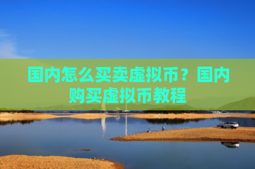 国内怎么买卖虚拟币?国内购买虚拟币教程