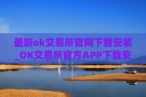 最新ok交易所官网下载安装_OK交易所官方APP下载安装指南