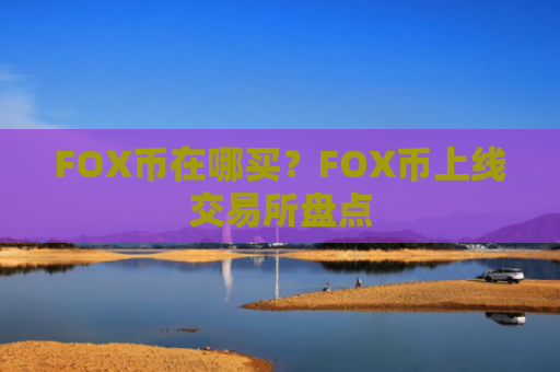 FOX币在哪买？FOX币上线交易所盘点