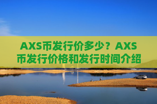 AXS币发行价多少？AXS币发行价格和发行时间介绍