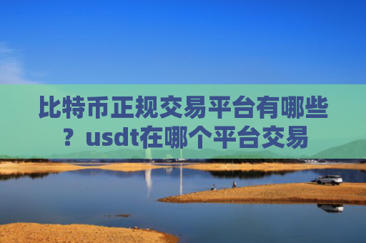 比特币正规交易平台有哪些？usdt在哪个平台交易