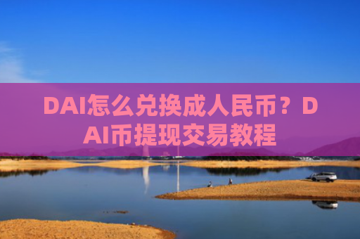 DAI怎么兑换成人民币?DAI币提现交易教程