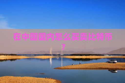 在中国国内怎么买卖比特币?