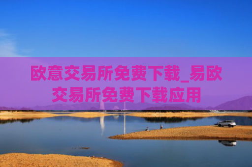 欧意交易所免费下载_易欧交易所免费下载应用