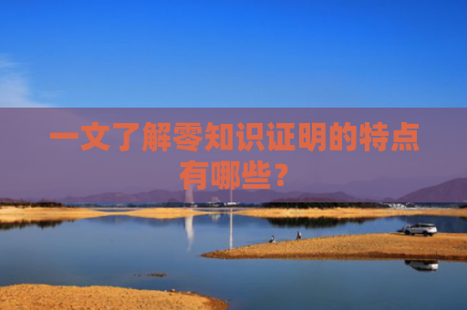 一文了解零知识证明的特点有哪些？