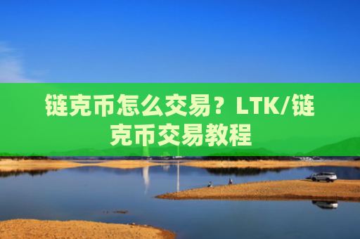 链克币怎么交易?LTK/链克币交易教程