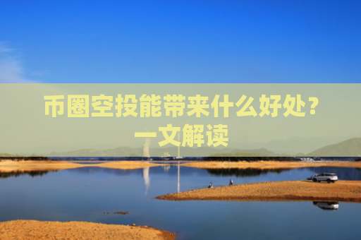 币圈空投能带来什么好处？一文解读