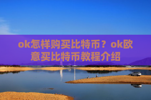 ok怎样购买比特币?ok欧意买比特币教程介绍