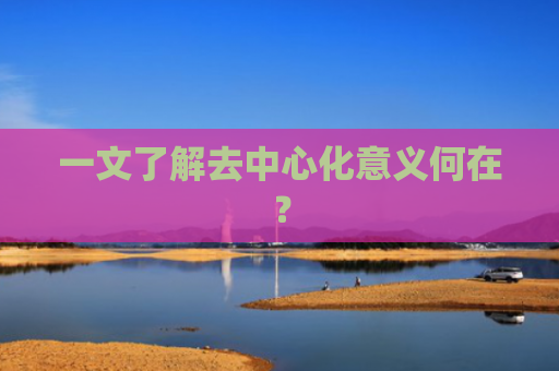一文了解去中心化意义何在？