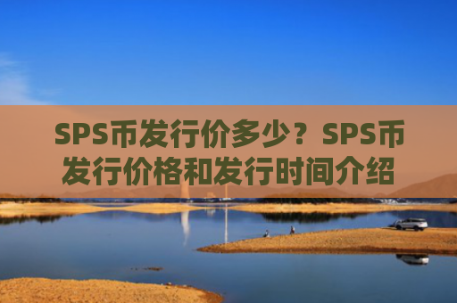 SPS币发行价多少?SPS币发行价格和发行时间介绍