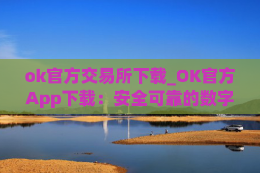 ok官方交易所下载_OK官方App下载:安全可靠的数字资产交易平台