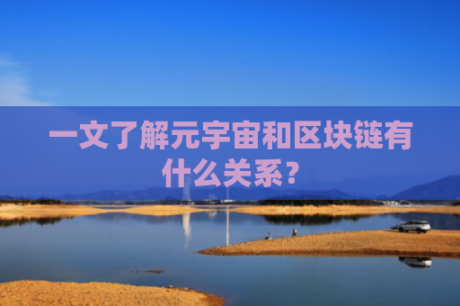 一文了解元宇宙和区块链有什么关系?