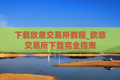 下载欧意交易所教程_欧意交易所下载完全指南
