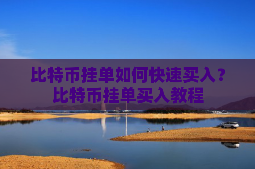 比特币挂单如何快速买入?比特币挂单买入教程