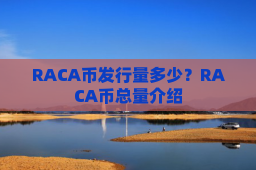 RACA币发行量多少?RACA币总量介绍