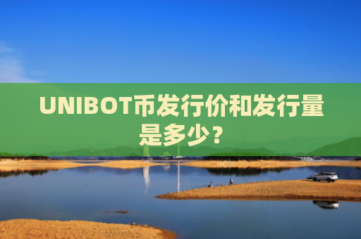 UNIBOT币发行价和发行量是多少？