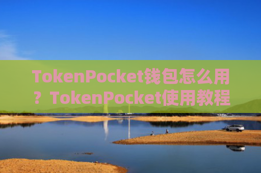TokenPocket钱包怎么用?TokenPocket使用教程详解