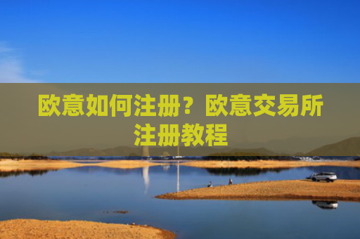 欧意如何注册？欧意交易所注册教程