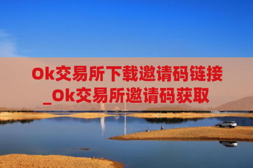Ok交易所下载邀请码链接_Ok交易所邀请码获取