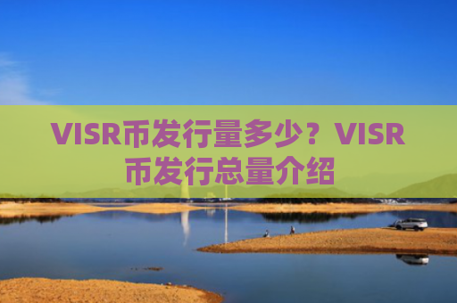 VISR币发行量多少?VISR币发行总量介绍