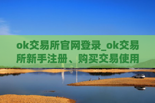 ok交易所官网登录_ok交易所新手注册、购买交易使用教程
