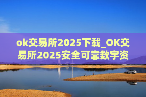 ok交易所2025下载_OK交易所2025安全可靠数字资产交易平台