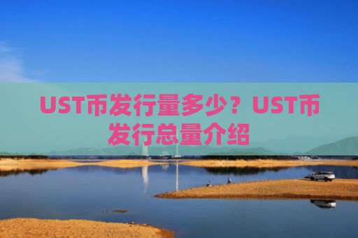 UST币发行量多少？UST币发行总量介绍