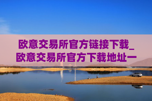 欧意交易所官方链接下载_欧意交易所官方下载地址一览