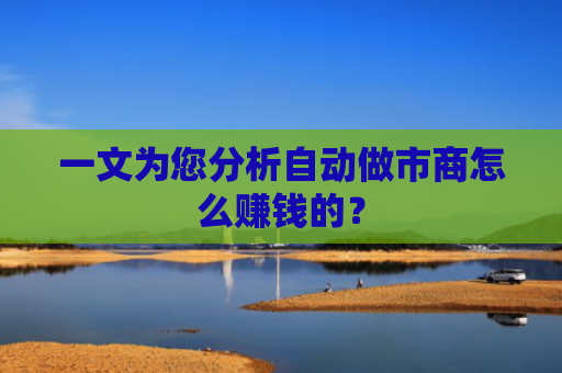 一文为您分析自动做市商怎么赚钱的？
