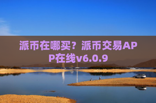 派币在哪买?派币交易APP在线v6.0.9